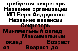 требуется секретарь › Название организации ­ ИП Вера Андрушова › Название вакансии ­ Секретарь › Минимальный оклад ­ 44 000 › Максимальный оклад ­ 44 000 › Возраст от ­ 20 › Возраст до ­ 50 - Адыгея респ., Майкоп г. Работа » Вакансии   . Адыгея респ.,Майкоп г.